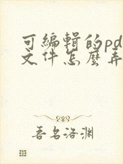 可编辑的pdf文件怎么弄出来