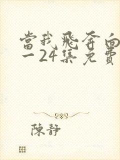 当我飞奔向你1一24集免费观看