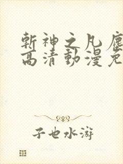 斩神之凡尘神域高清动漫免费观看