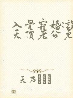 入骨宠婚:误惹天价老公免费版