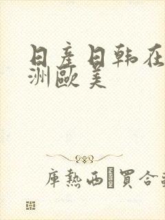 日产日韩在线亚洲欧美