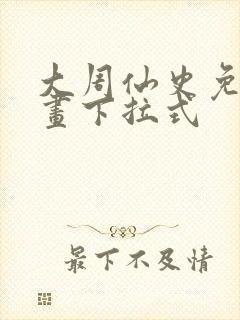 大周仙史免费漫画下拉式