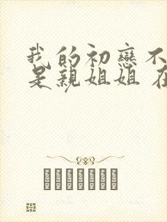 我的初恋不可能是亲姐姐 在线