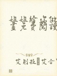 姐姐给你做吧漫画免费阅读下拉式最新章节