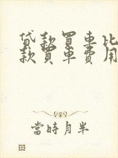 贷款买车比不贷款买车费用要贵多少