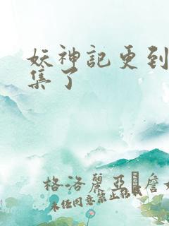 妖神记更到多少集了