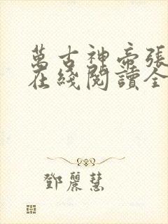 万古神帝张若尘在线阅读全文