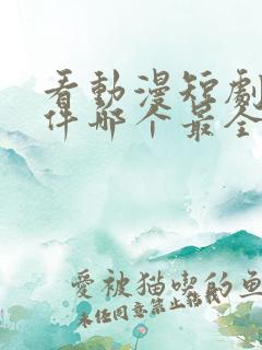 看动漫短剧的软件哪个最全是免费的