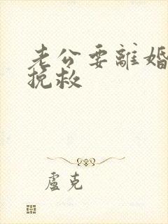 老公要离婚怎样挽救