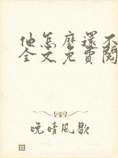 他怎么还不恨我全文免费阅读