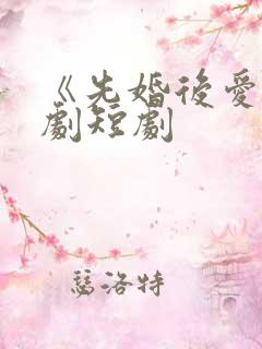 《先婚后爱》网剧短剧