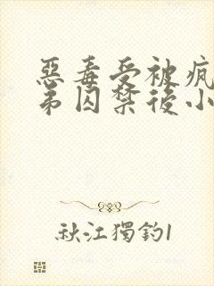 恶毒受被疯批弟弟囚禁后小说免费阅读