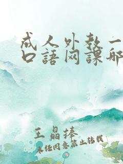 成人外教一对一口语网课哪家好