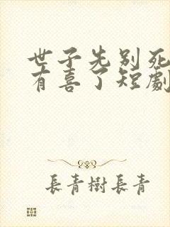 世子先别死夫人有喜了短剧免费