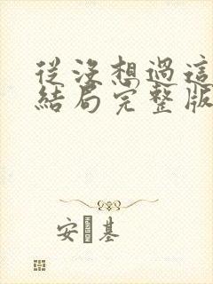 从没想过这样的结局完整版原唱