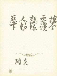 恶人想要抢救一下动态漫全集免费看