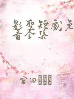 影圣短剧免费观看全集