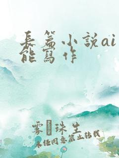 长篇小说ai智能写作