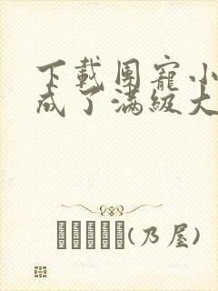 下载团宠小可爱成了满级大佬