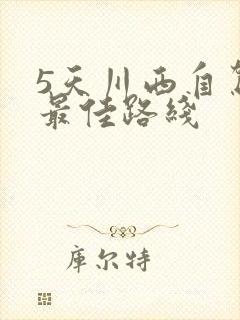 5天川西自驾游最佳路线