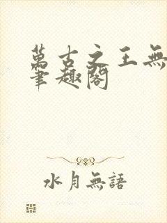 万古之王无弹窗笔趣阁