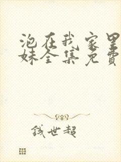 泡在我家里的辣妹全集免费观看动画片真人版