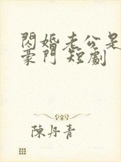 闪婚老公是超级豪门 短剧