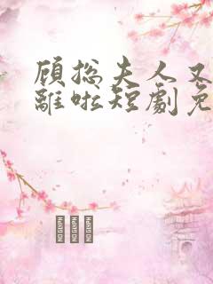 顾总夫人又要和离啦短剧免费观看全集高清