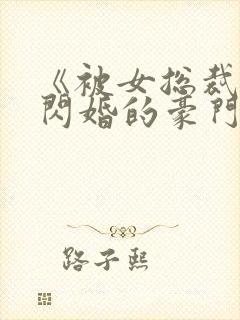 《被女总裁拉去闪婚的豪门总裁》