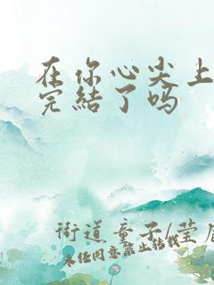 在你心尖上起舞完结了吗