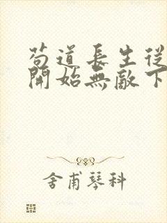 苟道长生从捡尸开始无敌下载