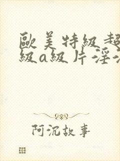 欧美特级超级一级a级片淫淫淫片