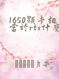 1650显卡相当于rtx什么显卡
