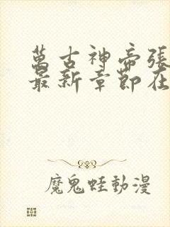 万古神帝张若尘最新章节在线阅读