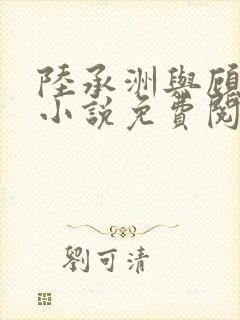 陆承洲与顾芒的小说免费阅读