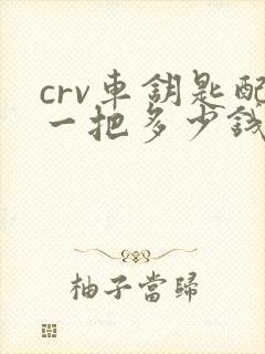 crv车钥匙配一把多少钱