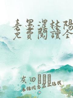 秦墨浓林阳小说免费阅读全文最新章节阅读