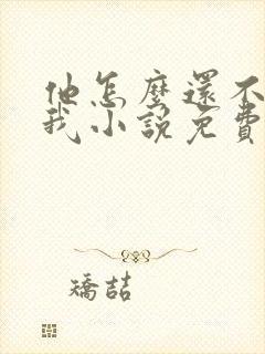 他怎么还不喜欢我小说免费阅读