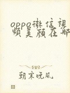 oppo微信视频美颜在哪里打开