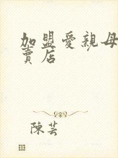 加盟爱亲母婴专卖店