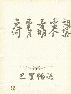 免费看电视剧山河月明全集