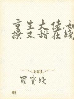 重生大佬,她又撩又甜在线看小说