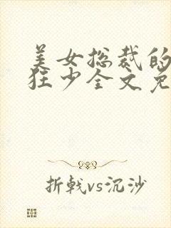 美女总裁的贴身狂少全文免费阅读