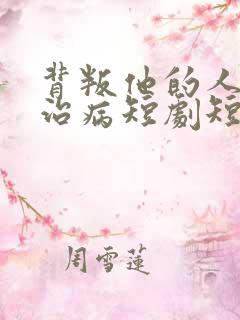 背叛他的人求他治病短剧短剧