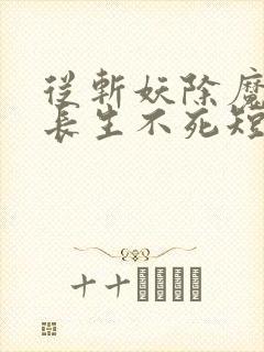 从斩妖除魔开始长生不死短剧