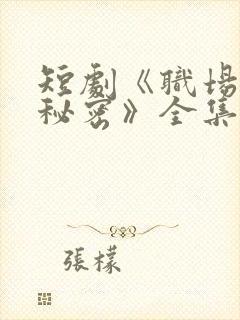 短剧《职场里的秘密》全集