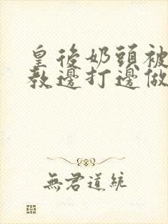 皇后奶头被h调教边打边做