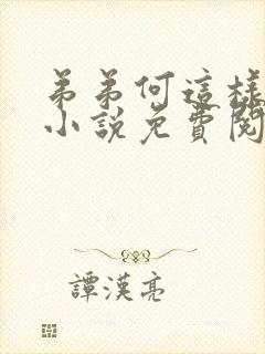 弟弟何这样看我小说免费阅读