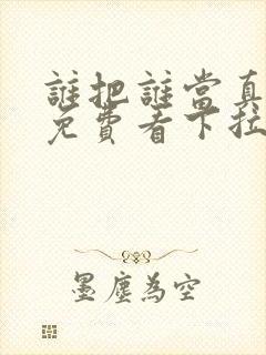 谁把谁当真漫画免费看下拉式