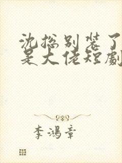 沈总别装了夫人是大佬短剧